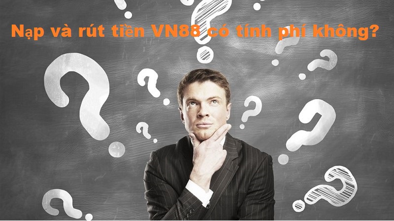 FAQ lien quan den Nap va rut tien VN88 co tinh phi khong (FAQ) liên quan đến Nạp và rút tiền VN88 có tính phí không?